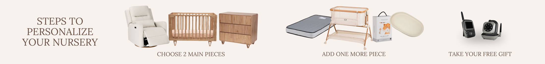 Three steps to build a Cocoon nursery package: choose two main pieces from cots, dressers and nursery chairs, add one more piece, then take the free baby monitor.
